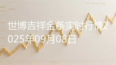 世博吉祥金条实时行情2025年09月08日