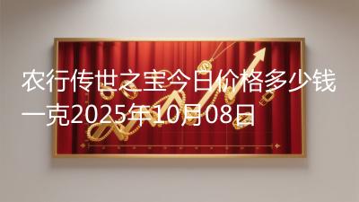 农行传世之宝今日价格多少钱一克2025年10月08日