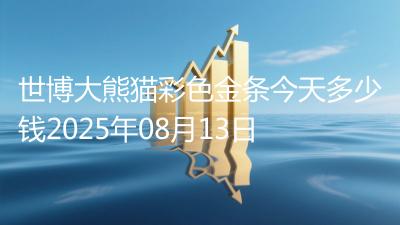 世博大熊猫彩色金条今天多少钱2025年08月13日