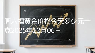 周六福黄金价格今天多少元一克2025年12月06日