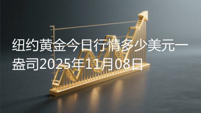 纽约黄金今日行情多少美元一盎司2025年11月08日