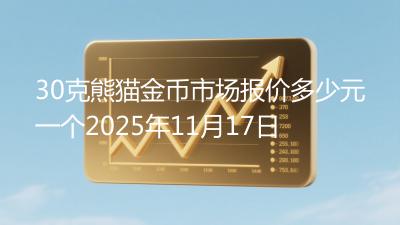 30克熊猫金币市场报价多少元一个2025年11月17日