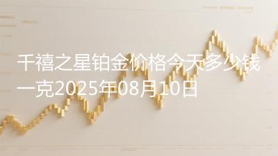 千禧之星铂金价格今天多少钱一克2025年08月10日