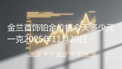 金兰首饰铂金价格今天多少元一克2025年11月20日