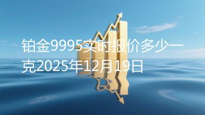 铂金9995实时报价多少一克2025年12月19日