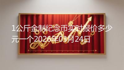 1公斤金制纪念币实时报价多少元一个2026年03月24日