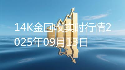 14K金回收实时行情2025年09月13日