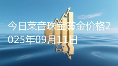 今日莱音珠宝黄金价格2025年09月11日