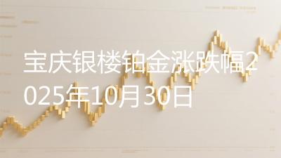 宝庆银楼铂金涨跌幅2025年10月30日