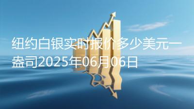 纽约白银实时报价多少美元一盎司2025年06月06日