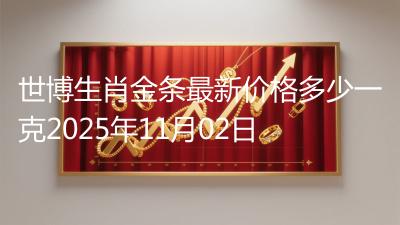 世博生肖金条最新价格多少一克2025年11月02日