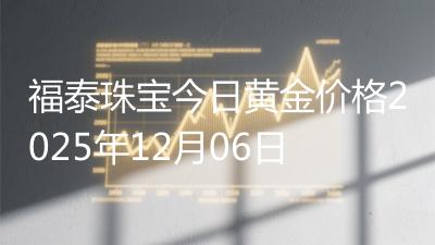 福泰珠宝今日黄金价格2025年12月06日