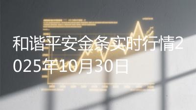 和谐平安金条实时行情2025年10月30日