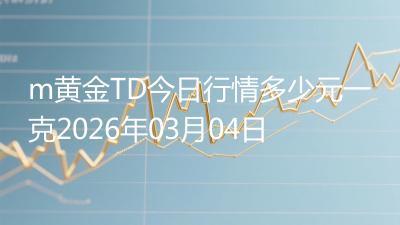 m黄金TD今日行情多少元一克2026年03月04日