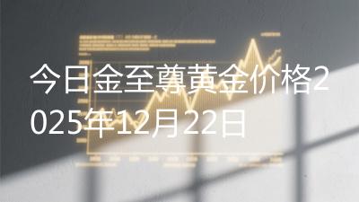 今日金至尊黄金价格2025年12月22日