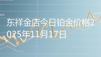 东祥金店今日铂金价格2025年11月17日