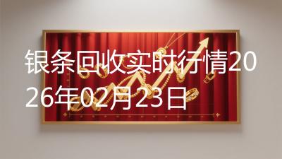 银条回收实时行情2026年02月23日
