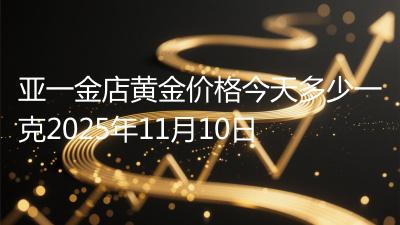 亚一金店黄金价格今天多少一克2025年11月10日