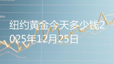 纽约黄金今天多少钱2025年12月25日