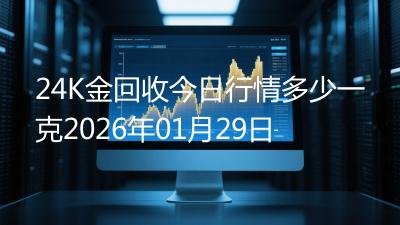 24K金回收今日行情多少一克2026年01月29日