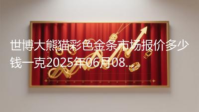 世博大熊猫彩色金条市场报价多少钱一克2025年06月08日