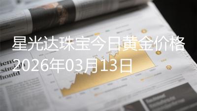 星光达珠宝今日黄金价格2026年03月13日