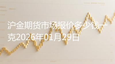 沪金期货市场报价多少钱一克2026年01月29日