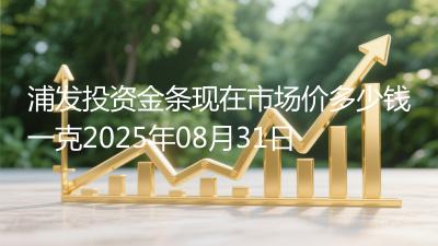 浦发投资金条现在市场价多少钱一克2025年08月31日