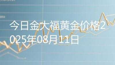 今日金大福黄金价格2025年08月11日