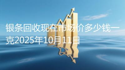 银条回收现在市场价多少钱一克2025年10月11日