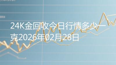 24K金回收今日行情多少一克2026年02月28日
