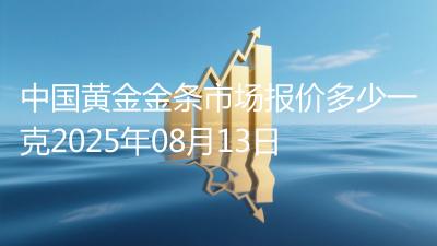 中国黄金金条市场报价多少一克2025年08月13日
