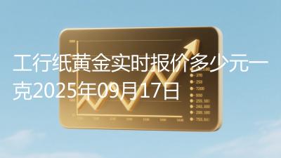工行纸黄金实时报价多少元一克2025年09月17日