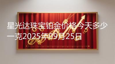 星光达珠宝铂金价格今天多少一克2025年09月25日