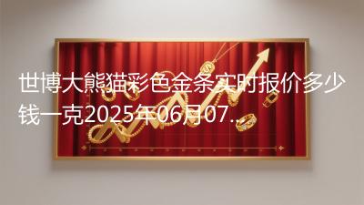 世博大熊猫彩色金条实时报价多少钱一克2025年06月07日