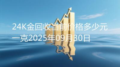 24K金回收当前价格多少元一克2025年09月30日