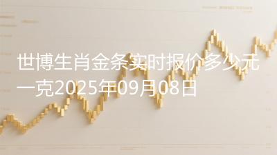 世博生肖金条实时报价多少元一克2025年09月08日