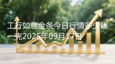 工行如意金条今日行情多少钱一克2025年09月17日