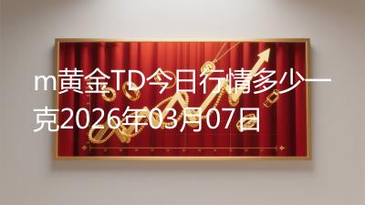 m黄金TD今日行情多少一克2026年03月07日