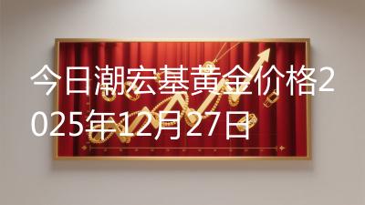 今日潮宏基黄金价格2025年12月27日