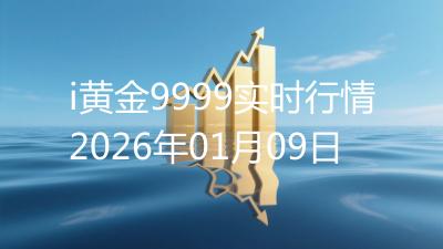 i黄金9999实时行情2026年01月09日