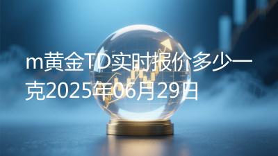 m黄金TD实时报价多少一克2025年06月29日