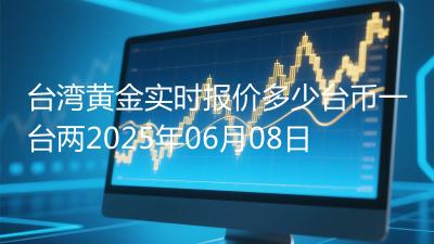 台湾黄金实时报价多少台币一台两2025年06月08日