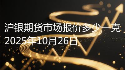 沪银期货市场报价多少一克2025年10月26日