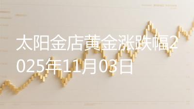 太阳金店黄金涨跌幅2025年11月03日