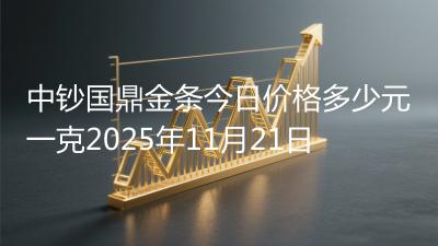 中钞国鼎金条今日价格多少元一克2025年11月21日