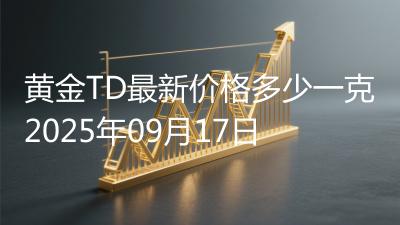 黄金TD最新价格多少一克2025年09月17日