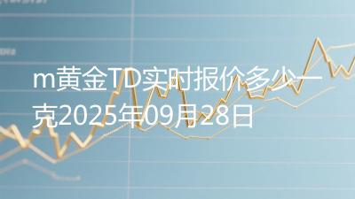 m黄金TD实时报价多少一克2025年09月28日