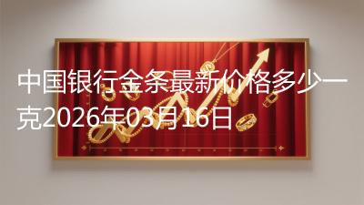 中国银行金条最新价格多少一克2026年03月16日