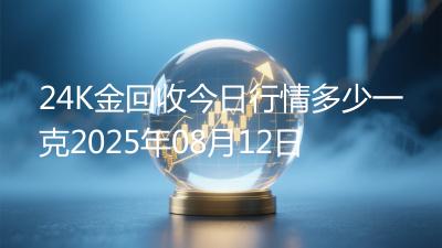24K金回收今日行情多少一克2025年08月12日